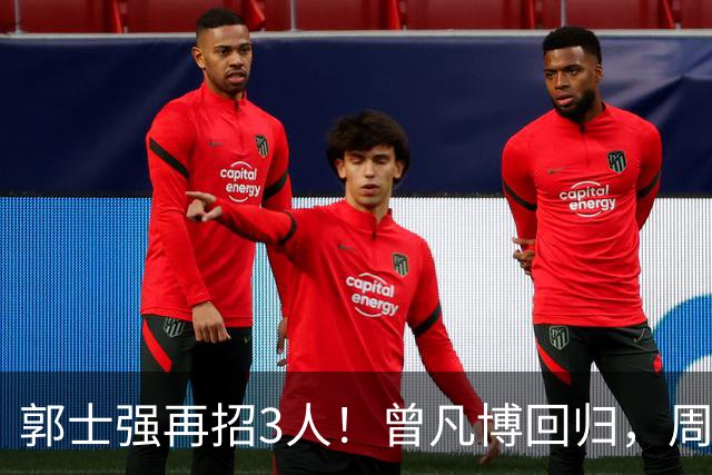 郭士强再招3人！曾凡博回归，周琦缺席，胡明轩徐杰双双被辞退